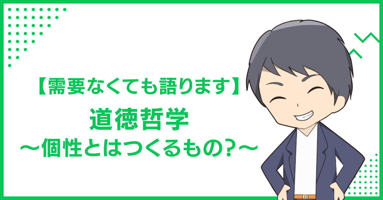 【需要なくても語ります】道徳哲学〜個性とはつくるもの？〜